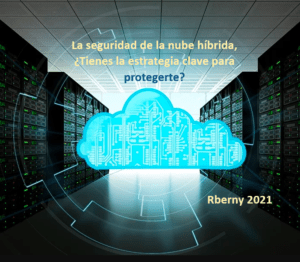 La seguridad de la nube híbrida - Tienes la estrategia clave para protegerte Rberny 2021