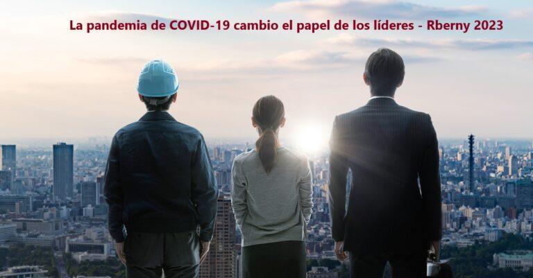 La pandemia de COVID-19 cambio el papel de los líderes - Rberny 2023