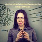Cómo mejorar la inteligencia emocional en el lugar de trabajo Rberny 2023