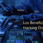 Los Beneficios del Hacking Ético Rberny 2023