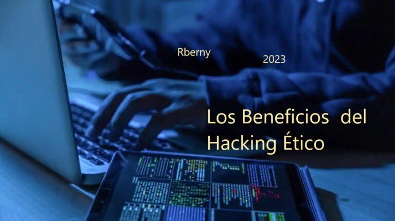 Los Beneficios del Hacking Ético Rberny 2023